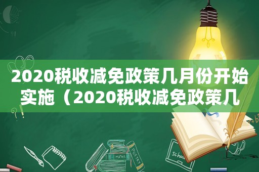 2020稅收減免政策幾月份開始實施（2020稅收減免政策幾月份開始）