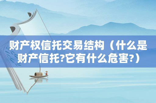 財產權信托交易結構（什么是財產信托?它有什么危害?）
