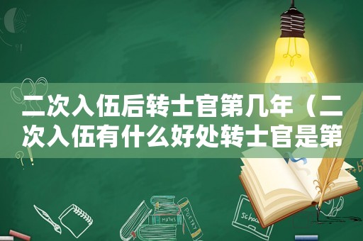 二次入伍后轉(zhuǎn)士官第幾年（二次入伍有什么好處轉(zhuǎn)士官是第幾年）