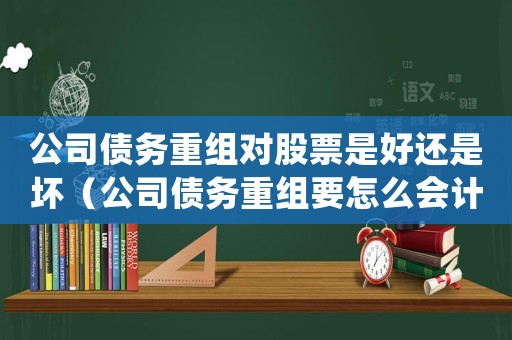 公司債務重組對股票是好還是壞（公司債務重組要怎么會計處理才能成功）