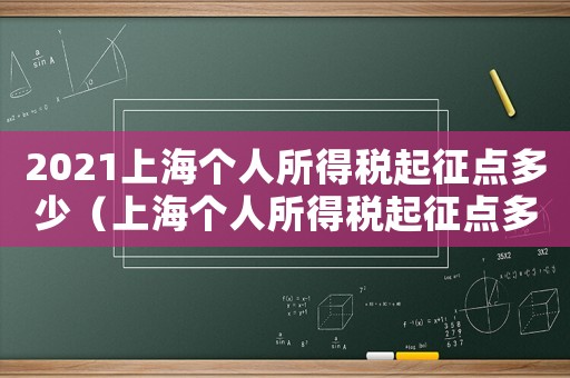 2021上海個人所得稅起征點多少（上海個人所得稅起征點多少2022）