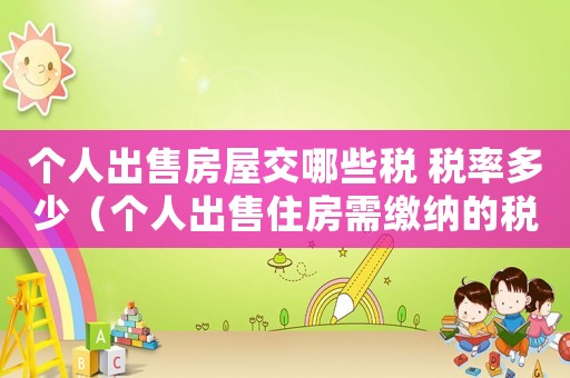 個人出售房屋交哪些稅 稅率多少（個人出售住房需繳納的稅費有哪些）