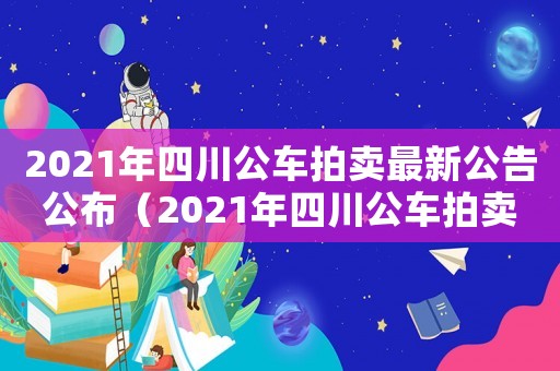 2021年四川公車拍賣最新公告公布（2021年四川公車拍賣最新公告）