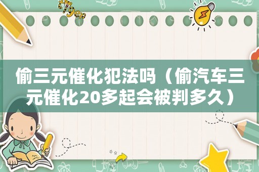 偷三元催化犯法嗎（偷汽車三元催化20多起會被判多久）
