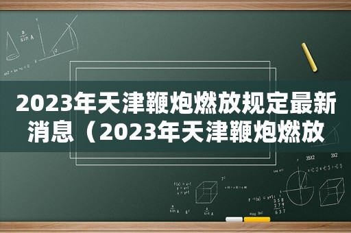 2023年天津鞭炮燃放規(guī)定最新消息（2023年天津鞭炮燃放規(guī)定最新）