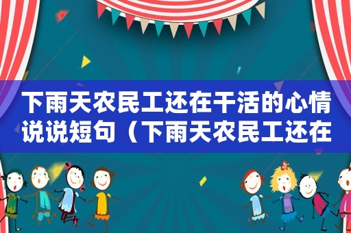 下雨天農民工還在干活的心情說說短句（下雨天農民工還在干活的心情說說）