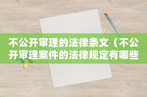 不公開審理的法律條文（不公開審理案件的法律規定有哪些）