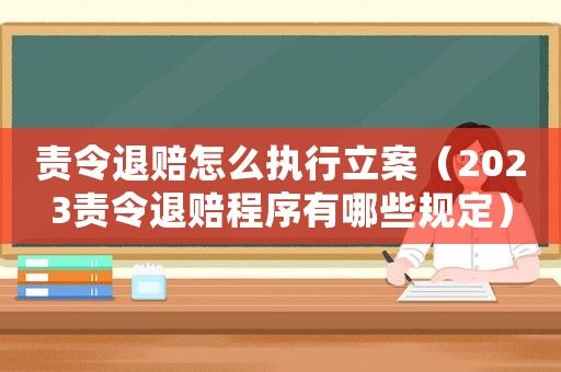 責令退賠怎么執(zhí)行立案（2023責令退賠程序有哪些規(guī)定）