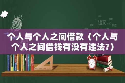 個(gè)人與個(gè)人之間借款（個(gè)人與個(gè)人之間借錢有沒有違法?）