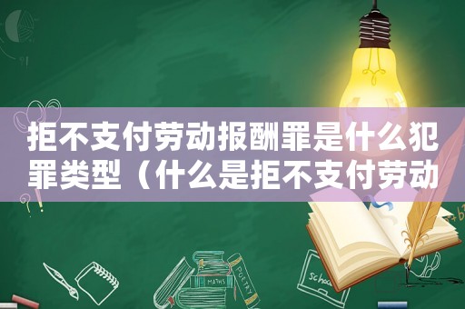 拒不支付勞動報酬罪是什么犯罪類型（什么是拒不支付勞動報酬罪立案標準）