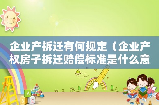 企業產拆遷有何規定（企業產權房子拆遷賠償標準是什么意思）