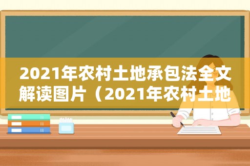 2021年農村土地承包法全文解讀圖片（2021年農村土地承包法全文解讀）