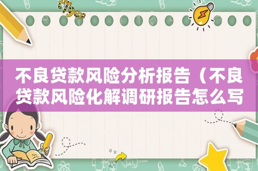 不良貸款風險分析報告（不良貸款風險化解調研報告怎么寫）