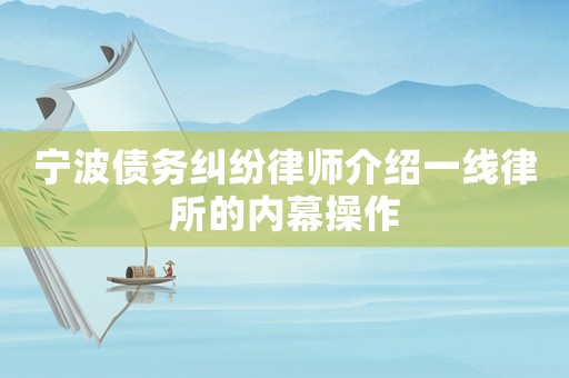 寧波債務(wù)糾紛律師介紹一線律所的內(nèi)幕操作