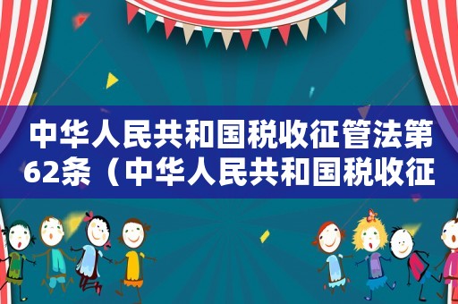 中華人民共和國稅收征管法第62條（中華人民共和國稅收征管法第六十二條）