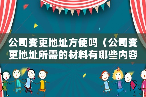 公司變更地址方便嗎（公司變更地址所需的材料有哪些內(nèi)容）