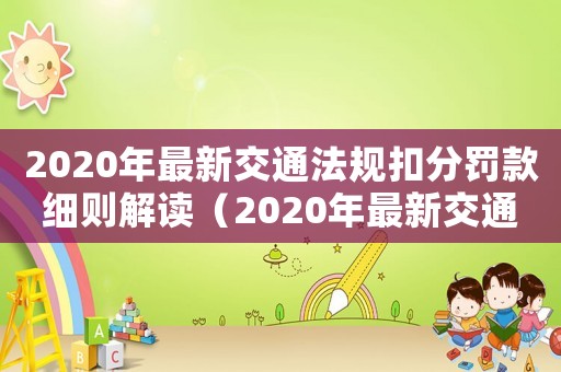 2020年最新交通法規扣分罰款細則解讀（2020年最新交通法規扣分罰款細則）