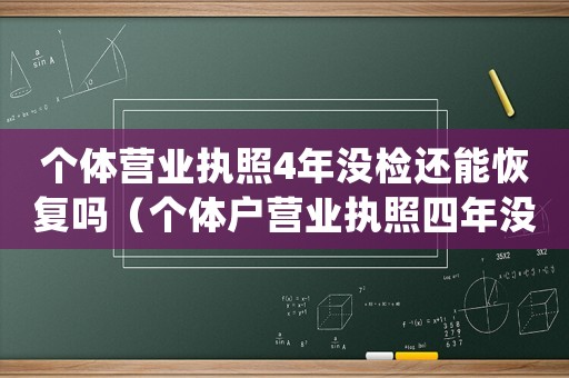 個體營業(yè)執(zhí)照4年沒檢還能恢復(fù)嗎（個體戶營業(yè)執(zhí)照四年沒有年檢怎么處理）