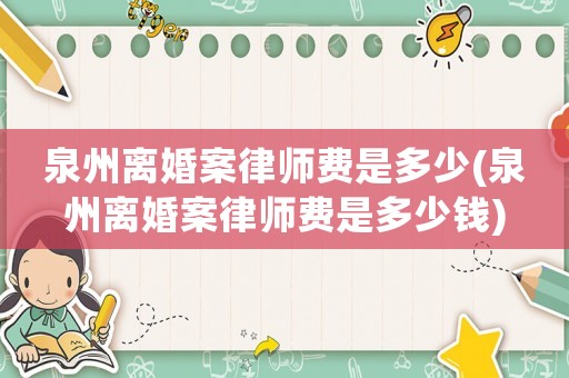 泉州離婚案律師費是多少(泉州離婚案律師費是多少錢)