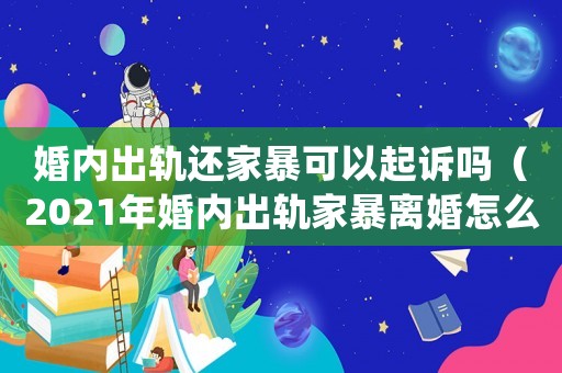 婚內出軌還家暴可以起訴嗎（2021年婚內出軌家暴離婚怎么處理）