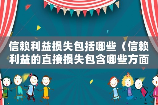 信賴利益損失包括哪些（信賴利益的直接損失包含哪些方面）