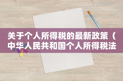 關(guān)于個(gè)人所得稅的最新政策（中華人民共和國(guó)個(gè)人所得稅法實(shí)施）