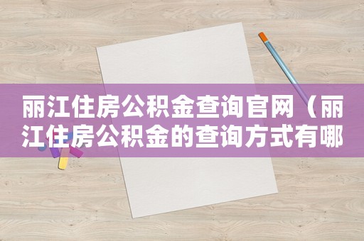麗江住房公積金查詢官網（麗江住房公積金的查詢方式有哪些種類）