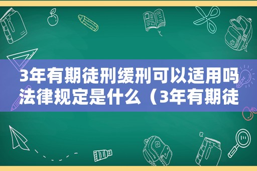 3年有期徒刑緩刑可以適用嗎法律規定是什么（3年有期徒刑緩刑可以適用嗎法律規定）