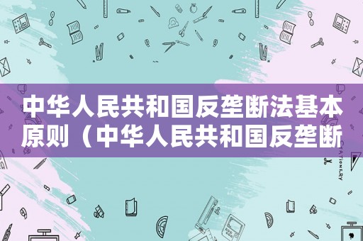 中華人民共和國反壟斷法基本原則（中華人民共和國反壟斷法修訂草案）