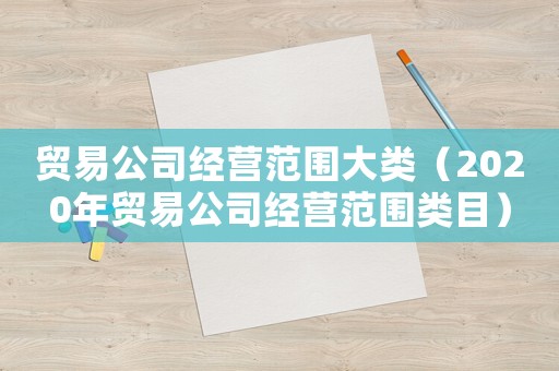 貿易公司經營范圍大類（2020年貿易公司經營范圍類目）