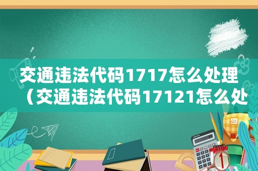 交通違法代碼1717怎么處理（交通違法代碼17121怎么處理）