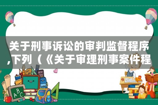 關于刑事訴訟的審判監督程序,下列（《關于審理刑事案件程序的具體規定》）