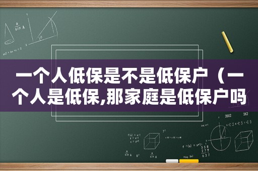一個人低保是不是低保戶（一個人是低保,那家庭是低保戶嗎）