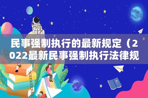 民事強制執行的最新規定（2022最新民事強制執行法律規定）