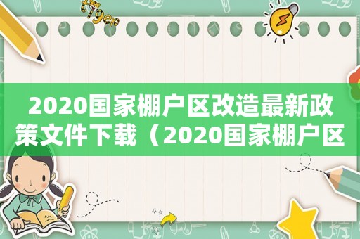 2020國家棚戶區改造最新政策文件下載（2020國家棚戶區改造最新政策文件）