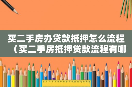 買二手房辦貸款抵押怎么流程（買二手房抵押貸款流程有哪些手續）