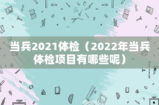 當兵2021體檢（2022年當兵體檢項目有哪些呢）