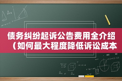 債務糾紛起訴公告費用全介紹（如何最大程度降低訴訟成本）
