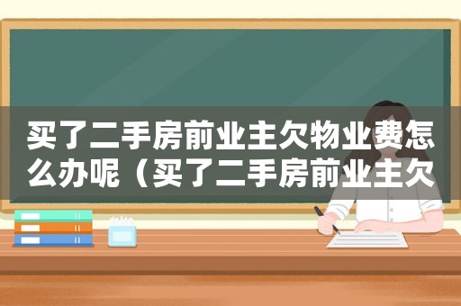 買了二手房前業主欠物業費怎么辦呢（買了二手房前業主欠物業費怎么辦）