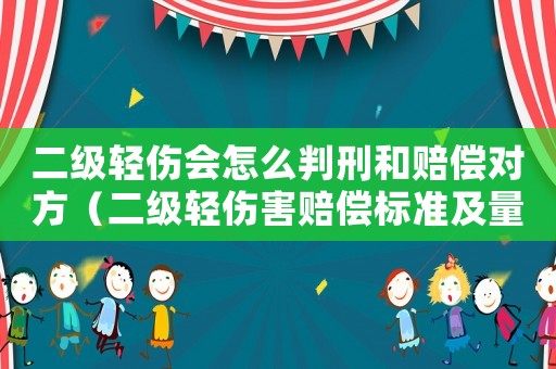 二級輕傷會怎么判刑和賠償對方（二級輕傷害賠償標準及量刑是哪些案件）