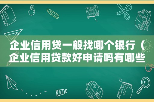 企業(yè)信用貸一般找哪個(gè)銀行（企業(yè)信用貸款好申請(qǐng)嗎有哪些流程）