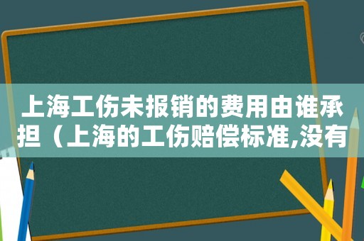 上海工傷未報銷的費用由誰承擔（上海的工傷賠償標準,沒有骨折,小傷）