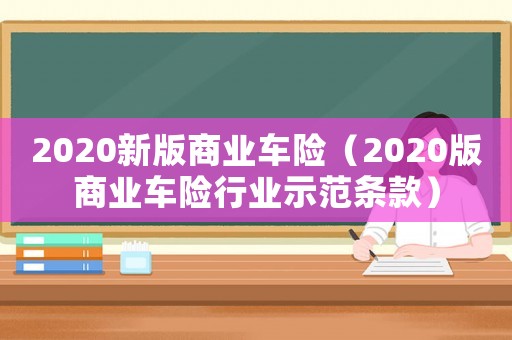 2020新版商業車險（2020版商業車險行業示范條款）
