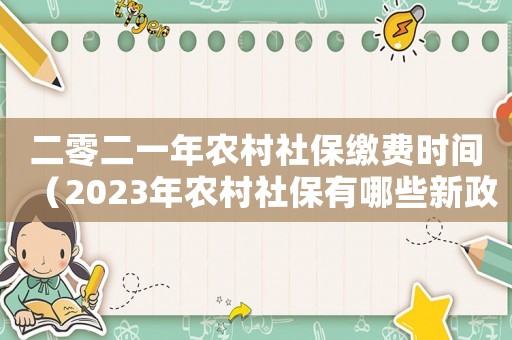 二零二一年農(nóng)村社保繳費(fèi)時(shí)間（2023年農(nóng)村社保有哪些新政策呢）
