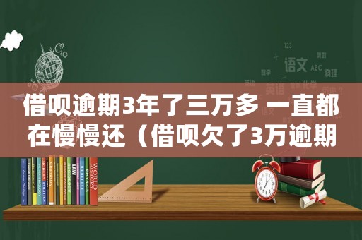 借唄逾期3年了三萬多 一直都在慢慢還（借唄欠了3萬逾期4年了怎么辦理）