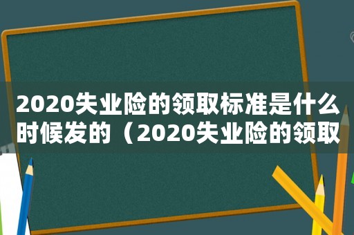 2020失業險的領取標準是什么時候發的（2020失業險的領取標準是什么）