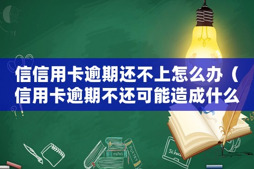信信用卡逾期還不上怎么辦（信用卡逾期不還可能造成什么后果呢）