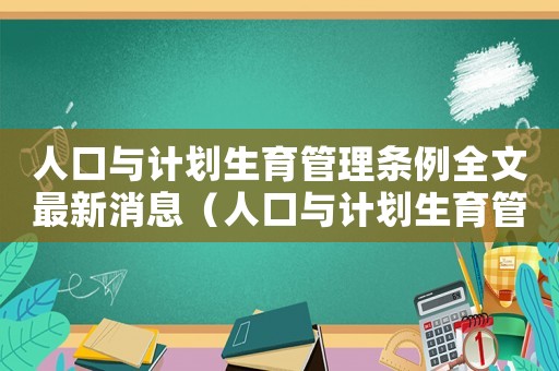 人口與計劃生育管理條例全文最新消息（人口與計劃生育管理條例全文最新）