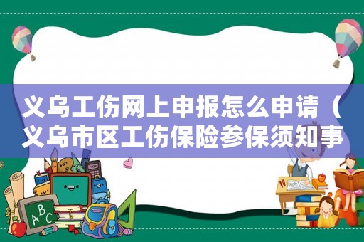 義烏工傷網(wǎng)上申報怎么申請（義烏市區(qū)工傷保險參保須知事項有哪些）
