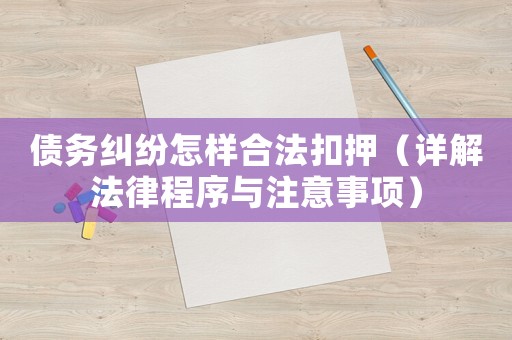 債務糾紛怎樣合法扣押（詳解法律程序與注意事項）